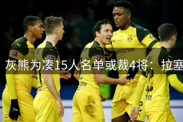 灰熊为凑15人名单或裁4将：拉塞尔也在其中